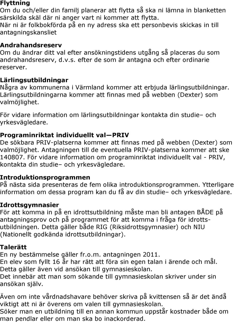 d.v.s. efter de som är antagna och efter ordinarie reserver. Lärlingsutbildningar Några av kommunerna i Värmland kommer att erbjuda lärlingsutbildningar.