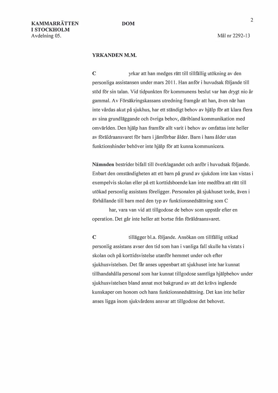 Av Försäkringskassans utredning framgår att han, även när han inte vårdas akut på sjukhus, har ett ständigt behov av hjälp för att klara flera av sina grundläggande och övriga behov, däribland