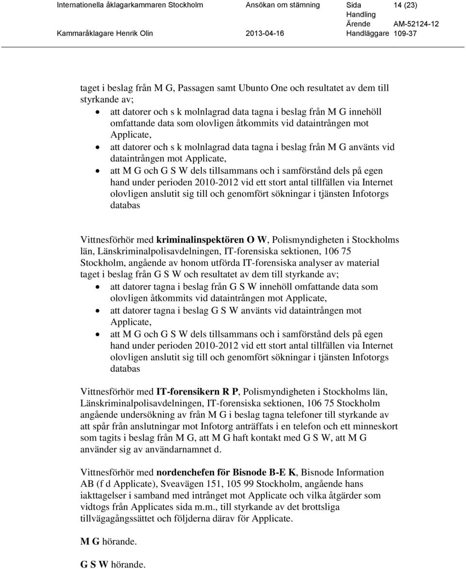 mot Applicate, att M G och G S W dels tillsammans och i samförstånd dels på egen hand under perioden 2010-2012 vid ett stort antal tillfällen via Internet olovligen anslutit sig till och genomfört