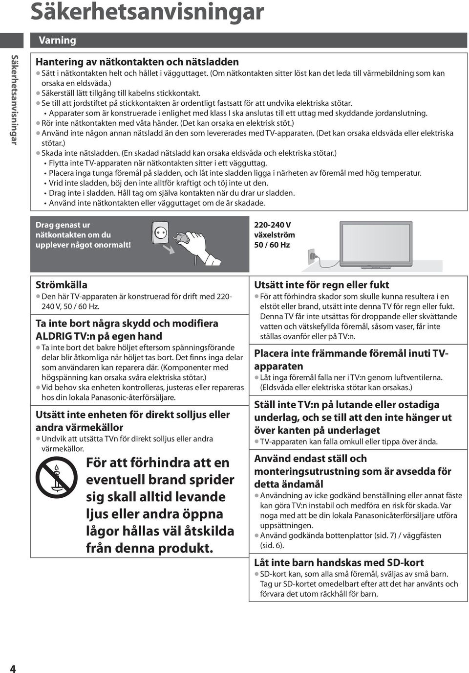 Se till att jordstiftet på stickkontakten är ordentligt fastsatt för att undvika elektriska stötar.