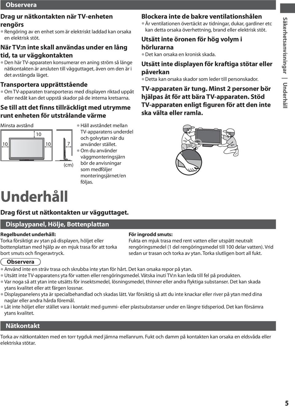 läget. Transportera upprättstående Om TV-apparaten transporteras med displayen riktad uppåt eller nedåt kan det uppstå skador på de interna kretsarna.