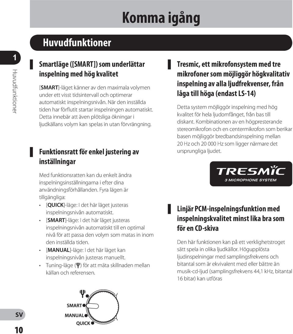 Funktionsratt för enkel justering av inställningar Med funktionsratten kan du enkelt ändra inspelningsinställningarna i efter dina användningsförhållanden.