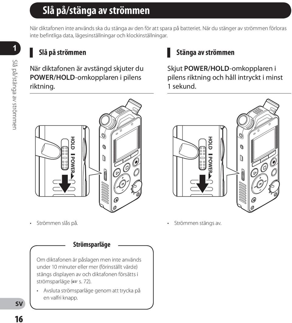 Slå på strömmen Stänga av strömmen Slå på/stänga av strömmen När diktafonen är avstängd skjuter du POWER/HOLD-omkopplaren i pilens riktning.
