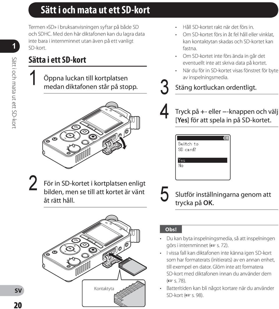 4 Håll SD-kortet rakt när det förs in. Om SD-kortet förs in åt fel håll eller vinklat, kan kontaktytan skadas och SD-kortet kan fastna.
