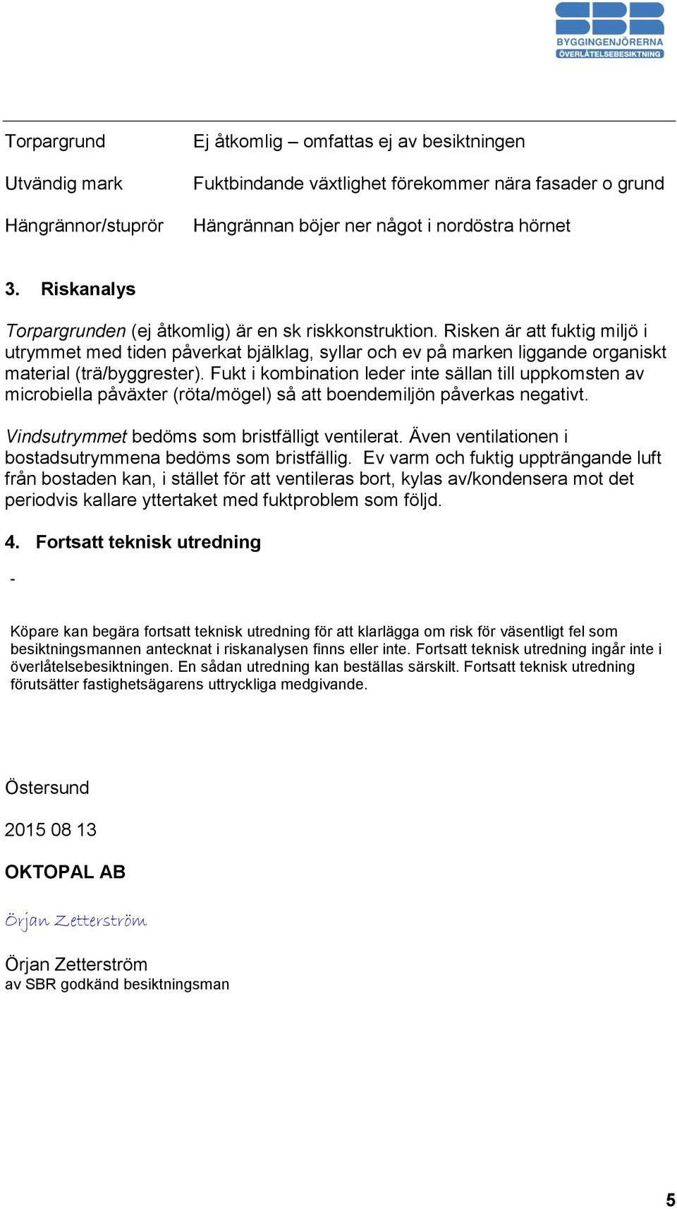 Risken är att fuktig miljö i utrymmet med tiden påverkat bjälklag, syllar och ev på marken liggande organiskt material (trä/byggrester).