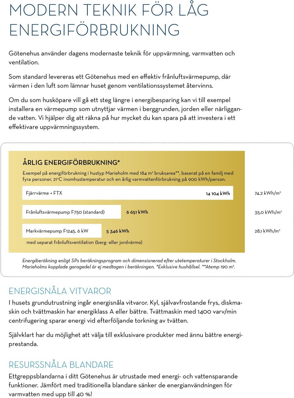 Om du som husköpare vill gå ett steg längre i energibesparing kan vi till exempel installera en värmepump som utnyttjar värmen i berggrunden, jorden eller närliggande vatten.