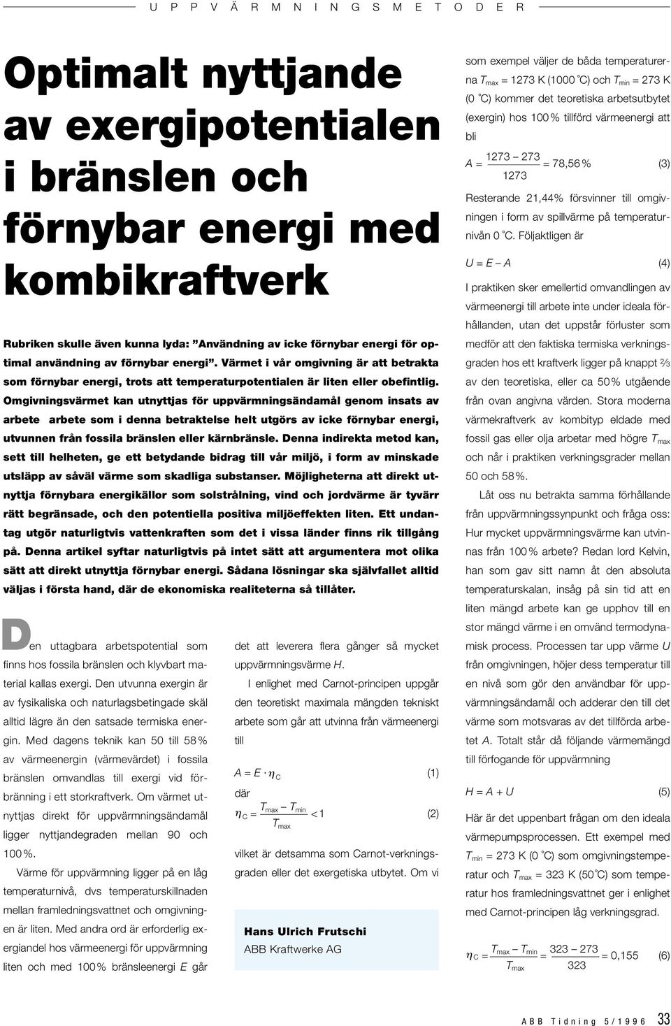 Omgivningsvärmet kan utnyttjas för uppvärmningsändamål genom insats av arbete arbete som i denna betraktelse helt utgörs av icke förnybar energi, utvunnen från fossila bränslen eller kärnbränsle.