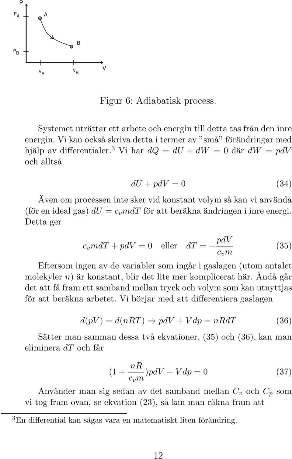 3 Vi har dq = du + dw = 0 där dw = pdv och alltså du + pdv = 0 (34) Även om processen inte sker vid konstant volym så kan vi använda (för en ideal gas) du = c v mdt för att beräkna ändringen i inre