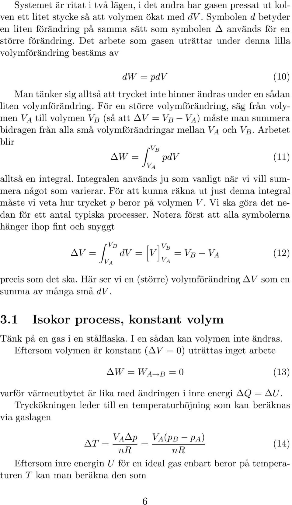 Det arbete som gasen uträttar under denna lilla volymförändring bestäms av dw = pdv (10) Man tänker sig alltså att trycket inte hinner ändras under en sådan liten volymförändring.