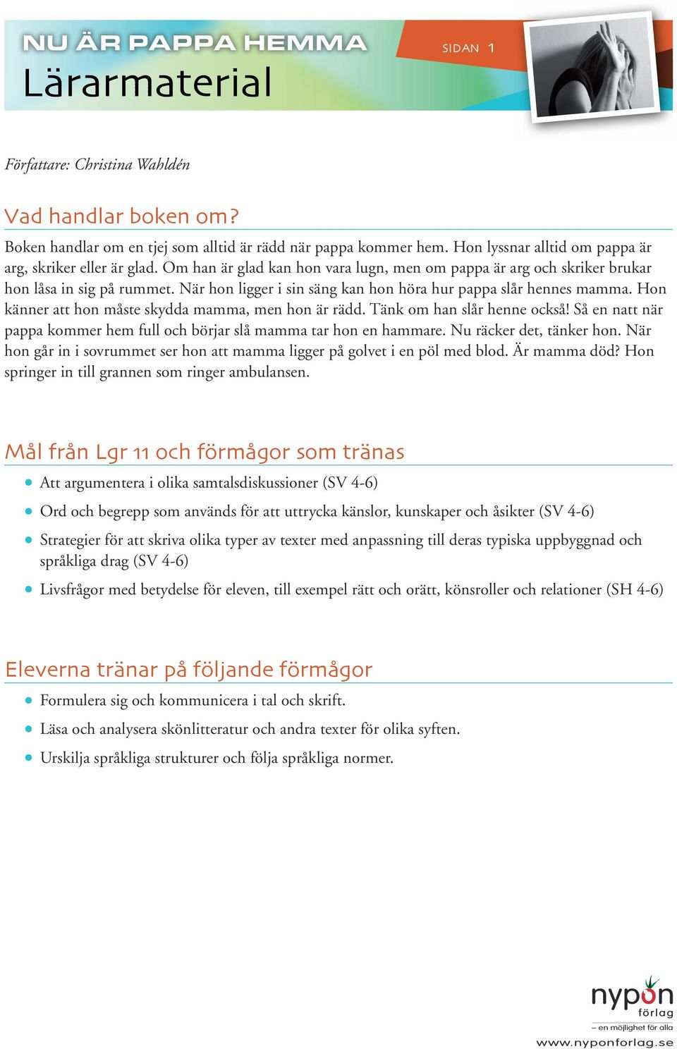 Hon känner att hon måste skydda mamma, men hon är rädd. Tänk om han slår henne också! Så en natt när pappa kommer hem full och börjar slå mamma tar hon en hammare. Nu räcker det, tänker hon.