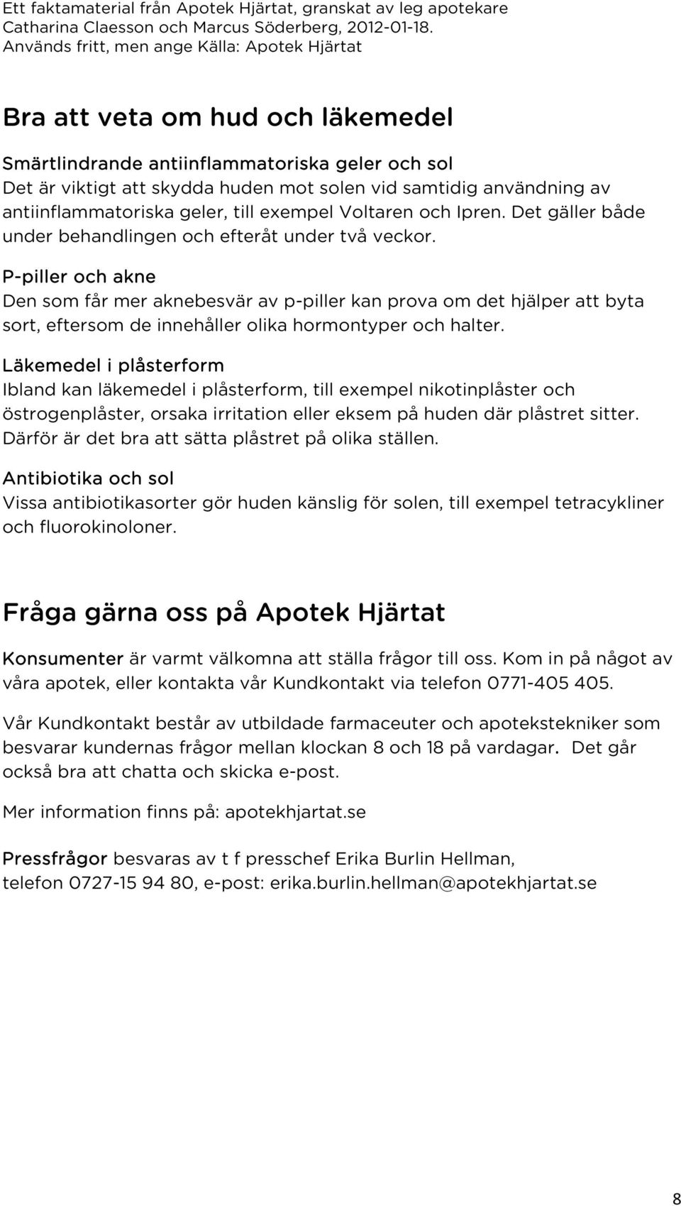 P-piller och akne Den som får mer aknebesvär av p-piller kan prova om det hjälper att byta sort, eftersom de innehåller olika hormontyper och halter.