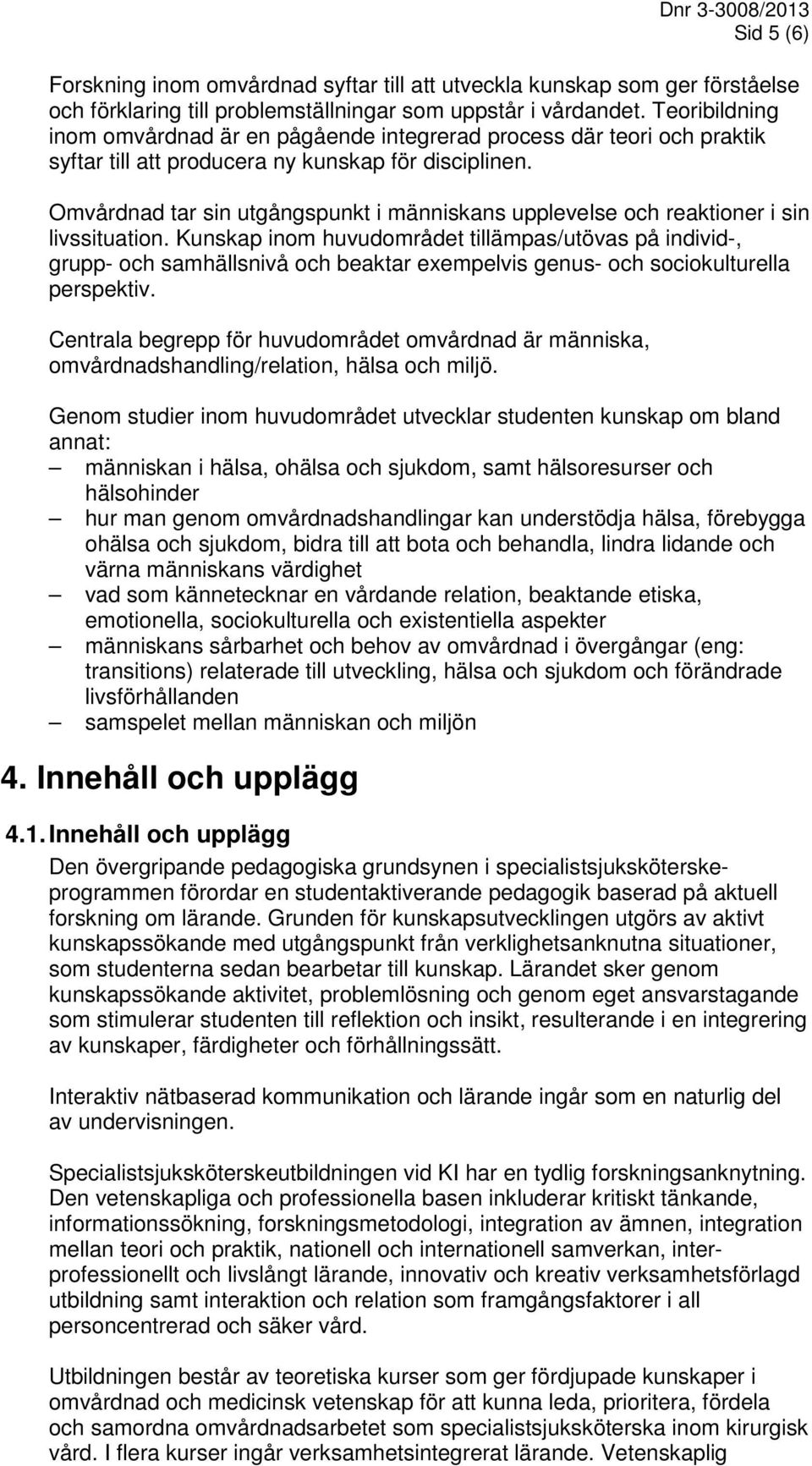 Omvårdnad tar sin utgångspunkt i människans upplevelse och reaktioner i sin livssituation.