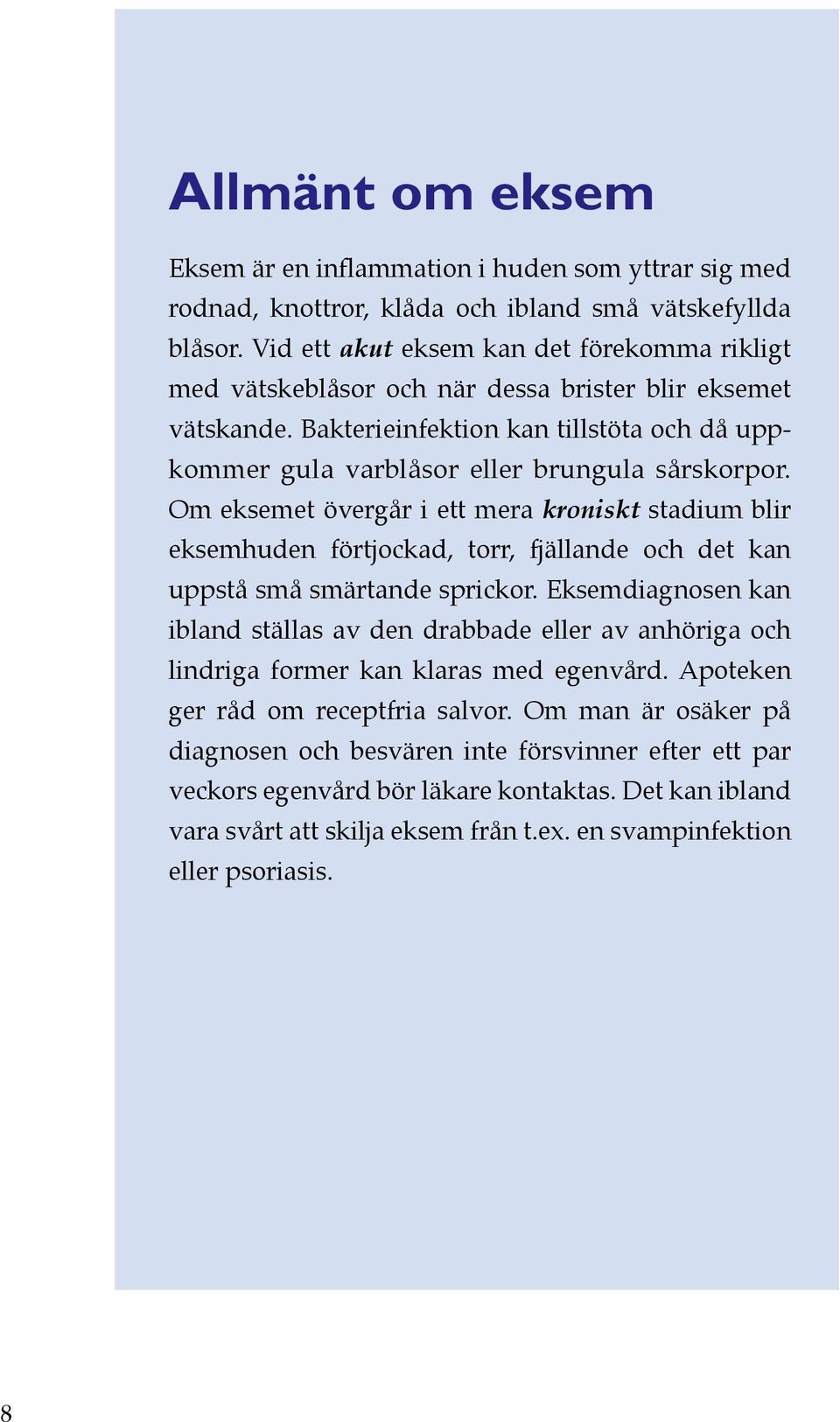 Om eksemet övergår i ett mera kroniskt stadium blir eksemhuden förtjockad, torr, fjällande och det kan uppstå små smärtande sprickor.