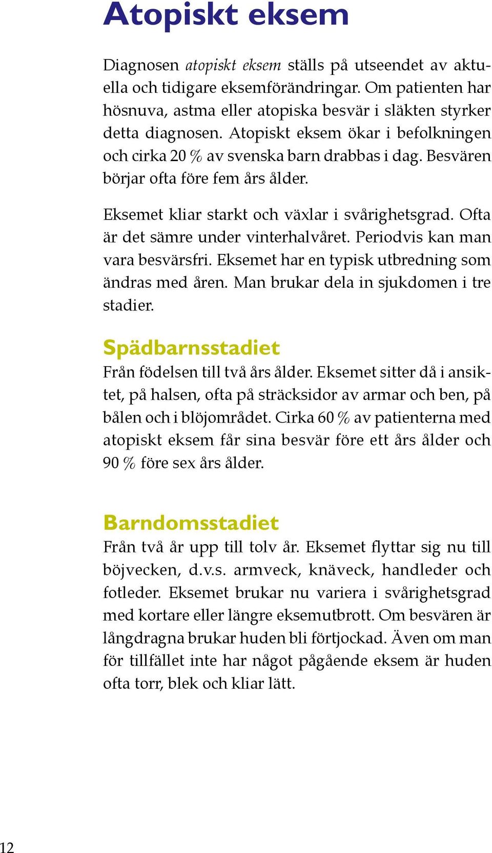 Ofta är det sämre under vinterhalvåret. Periodvis kan man vara besvärsfri. Eksemet har en typisk utbredning som ändras med åren. Man brukar dela in sjukdomen i tre stadier.