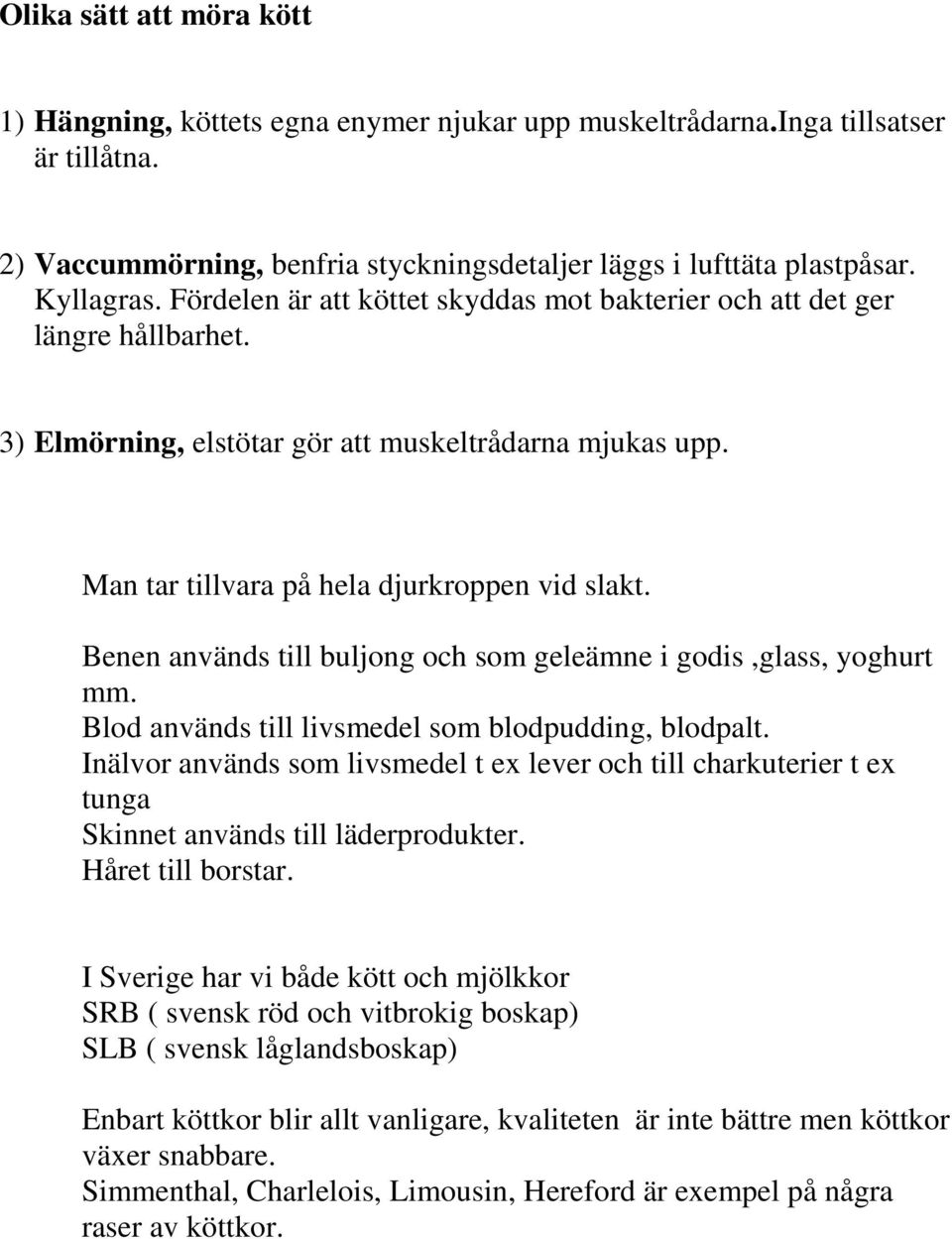 Benen används till buljong och som geleämne i godis,glass, yoghurt mm. Blod används till livsmedel som blodpudding, blodpalt.