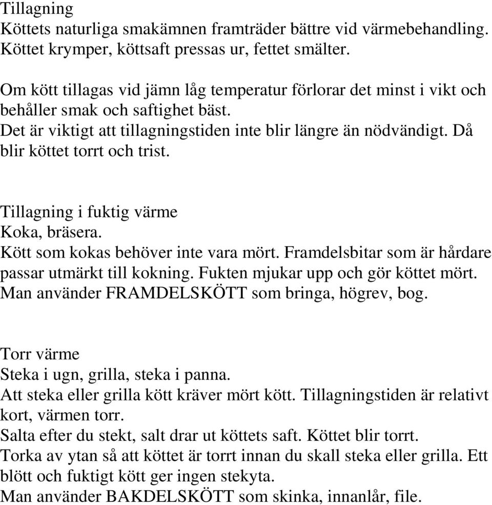 Då blir köttet torrt och trist. Tillagning i fuktig värme Koka, bräsera. Kött som kokas behöver inte vara mört. Framdelsbitar som är hårdare passar utmärkt till kokning.