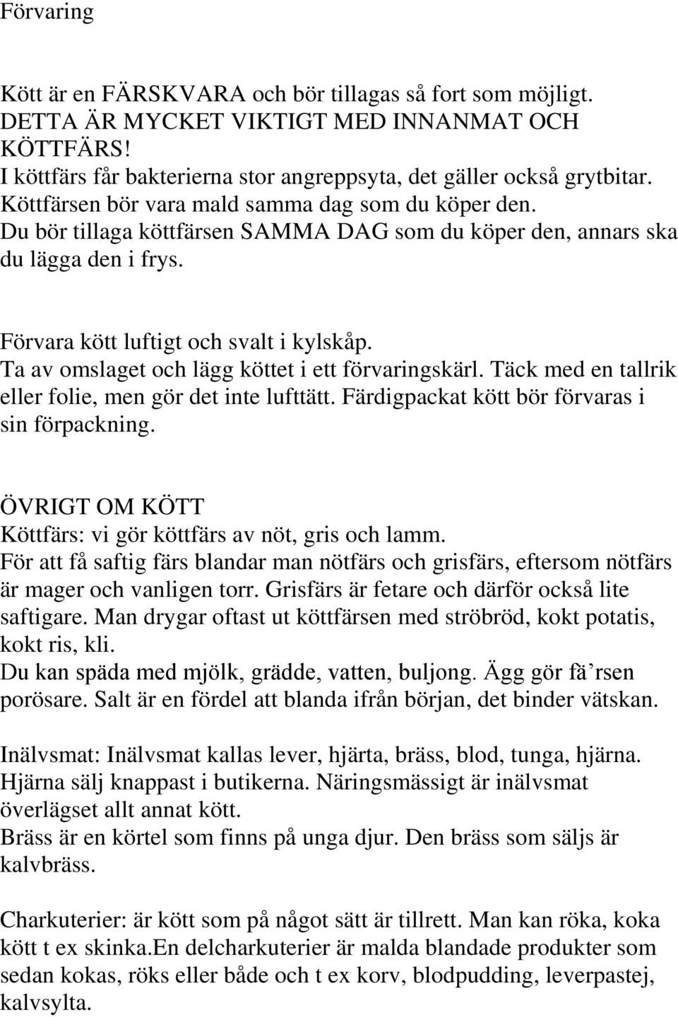 Ta av omslaget och lägg köttet i ett förvaringskärl. Täck med en tallrik eller folie, men gör det inte lufttätt. Färdigpackat kött bör förvaras i sin förpackning.