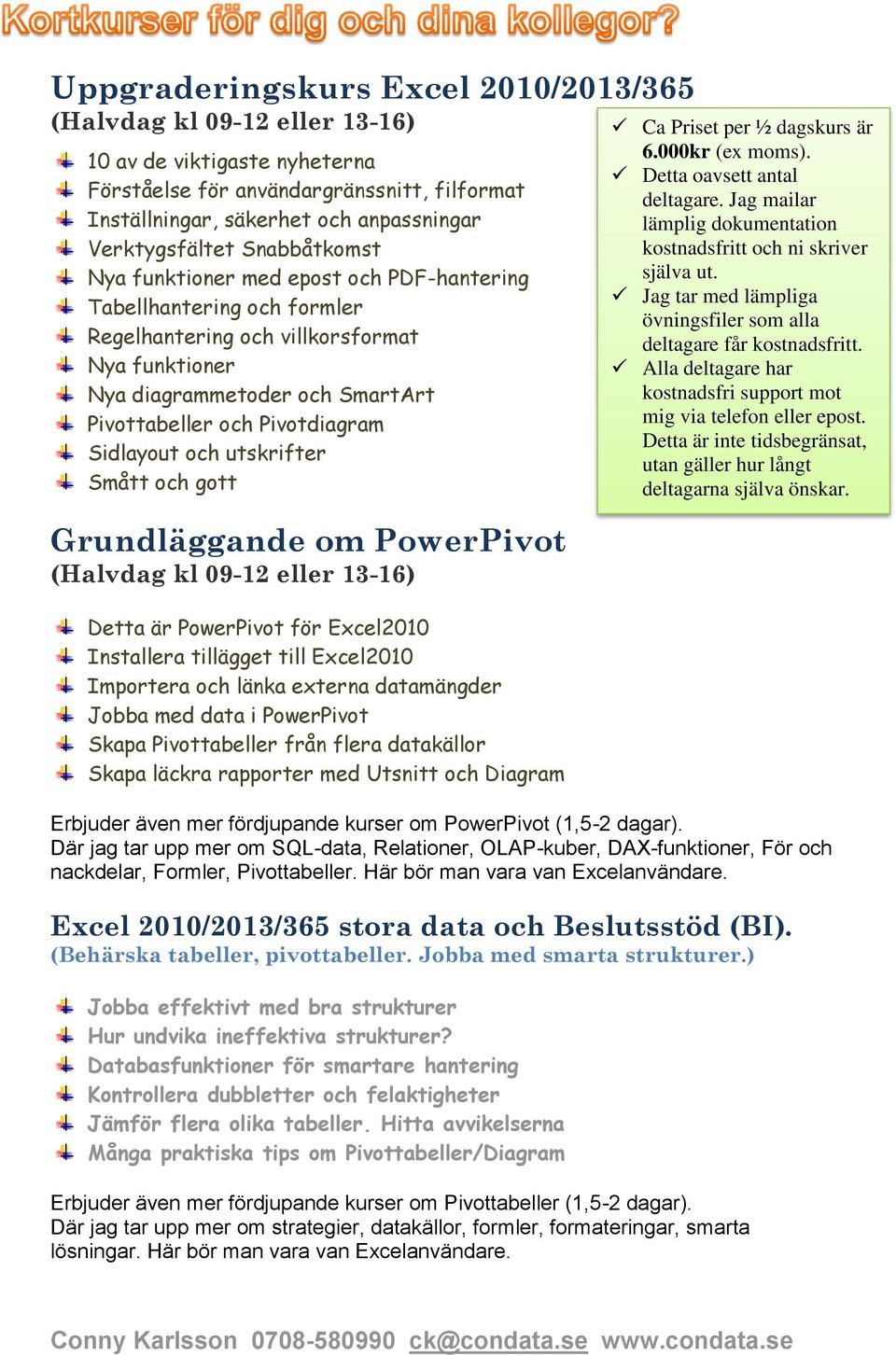 Sidlayout och utskrifter Smått och gott Grundläggande om PowerPivot (Halvdag kl 09-12 eller 13-16) Detta är PowerPivot för Excel2010 Installera tillägget till Excel2010 Importera och länka externa