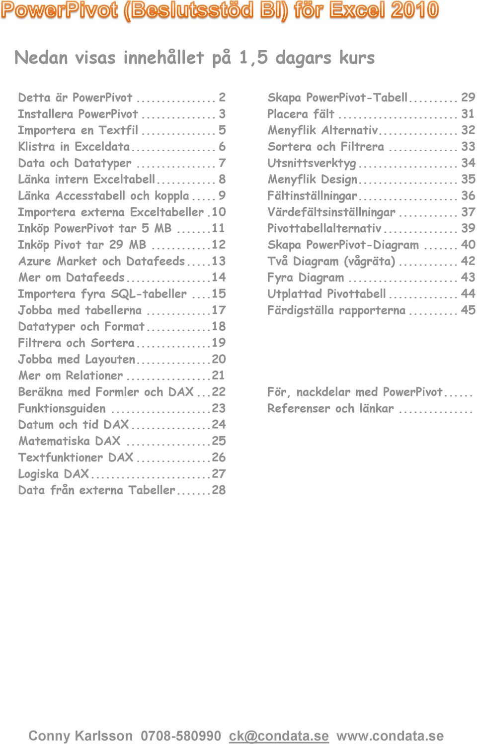 .. 14 Importera fyra SQL-tabeller... 15 Jobba med tabellerna... 17 Datatyper och Format... 18 Filtrera och Sortera... 19 Jobba med Layouten... 20 Mer om Relationer... 21 Beräkna med Formler och DAX.