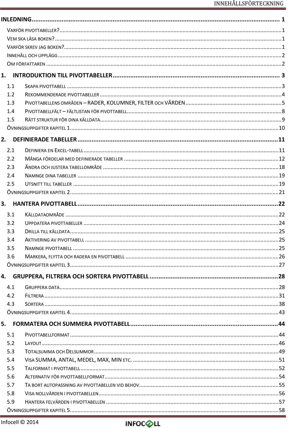 4 PIVOTTABELLFÄLT FÄLTLISTAN FÖR PIVOTTABELL... 8 1.5 RÄTT STRUKTUR FÖR DINA KÄLLDATA... 9 ÖVNINGSUPPGIFTER KAPITEL 1.... 10 2. DEFINIERADE TABELLER... 11 2.1 DEFINIERA EN EXCEL-TABELL... 11 2.2 MÅNGA FÖRDELAR MED DEFINIERADE TABELLER.