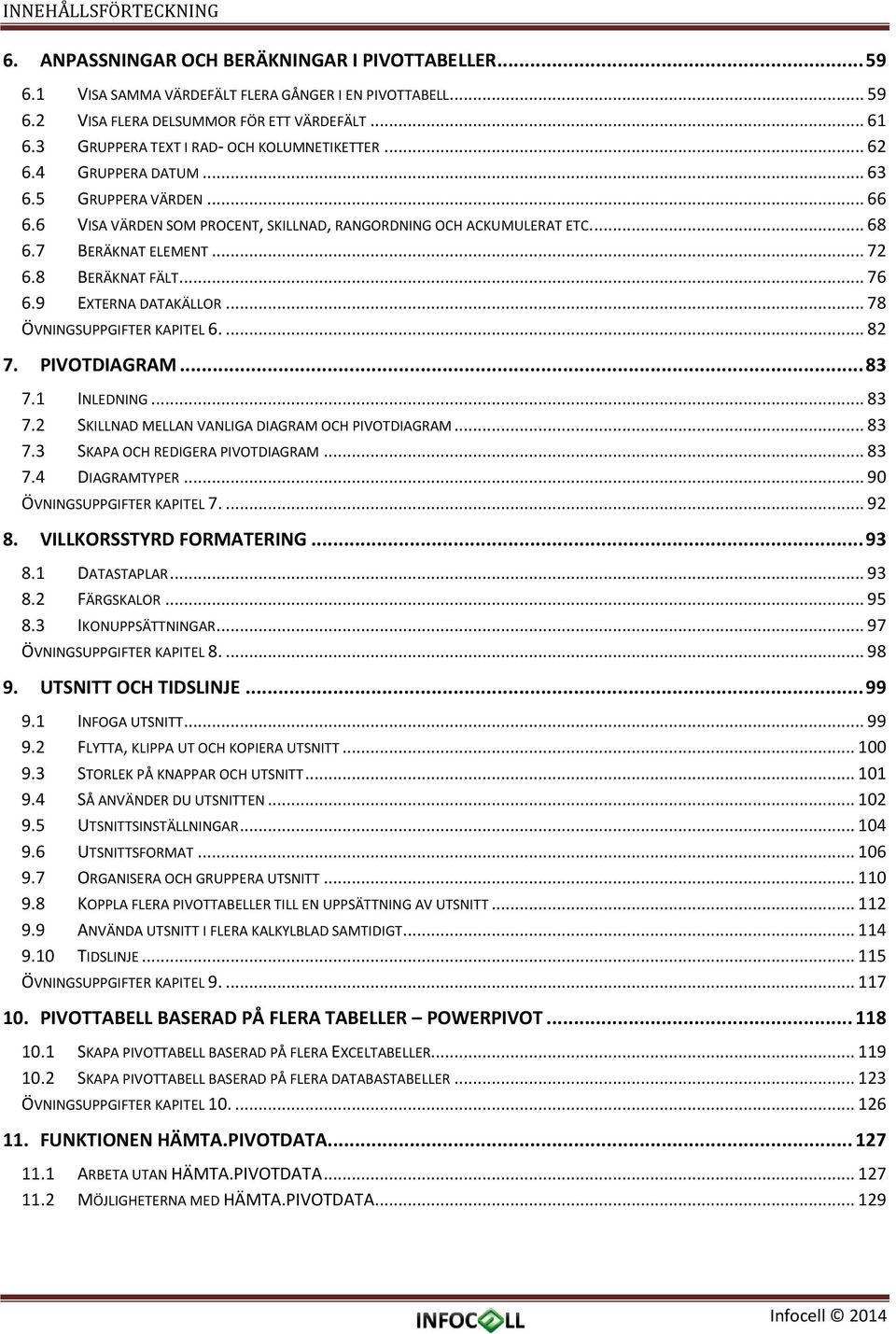 .. 72 6.8 BERÄKNAT FÄLT... 76 6.9 EXTERNA DATAKÄLLOR... 78 ÖVNINGSUPPGIFTER KAPITEL 6.... 82 7. PIVOTDIAGRAM... 83 7.1 INLEDNING... 83 7.2 SKILLNAD MELLAN VANLIGA DIAGRAM OCH PIVOTDIAGRAM... 83 7.3 SKAPA OCH REDIGERA PIVOTDIAGRAM.