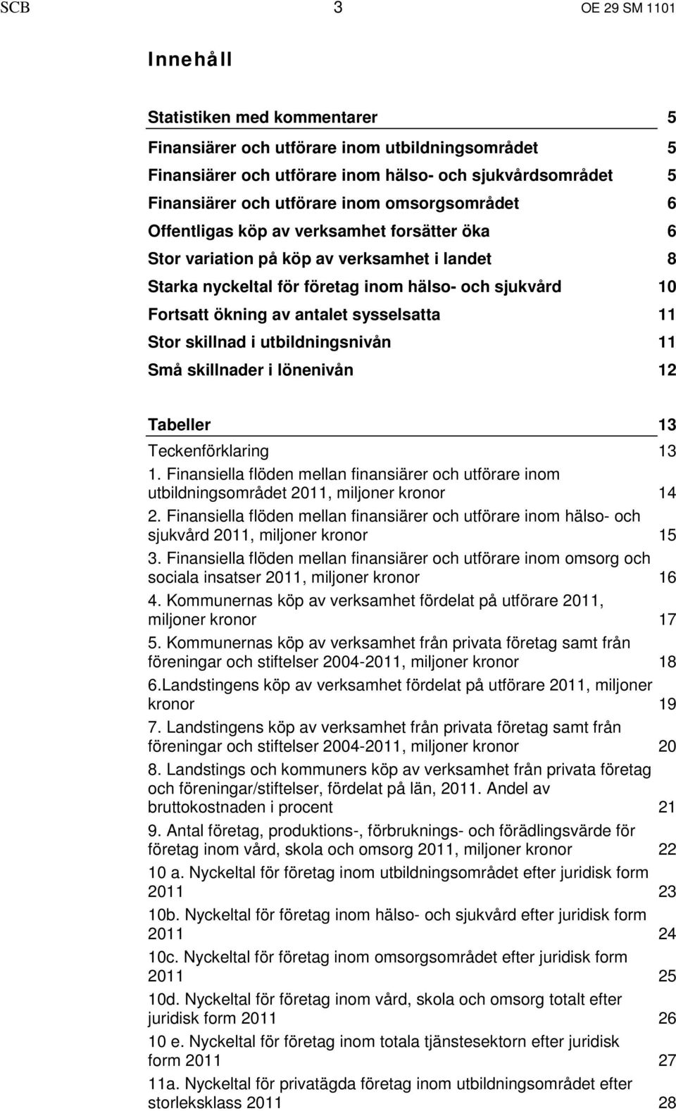 sysselsatta 11 Stor skillnad i utbildningsnivån 11 Små skillnader i lönenivån 12 Tabeller 13 Teckenförklaring 13 1.