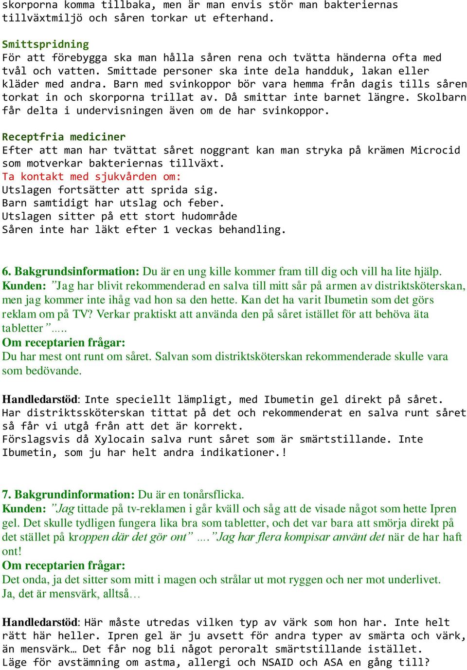 Barn med svinkoppor bör vara hemma från dagis tills såren torkat in och skorporna trillat av. Då smittar inte barnet längre. Skolbarn får delta i undervisningen även om de har svinkoppor.