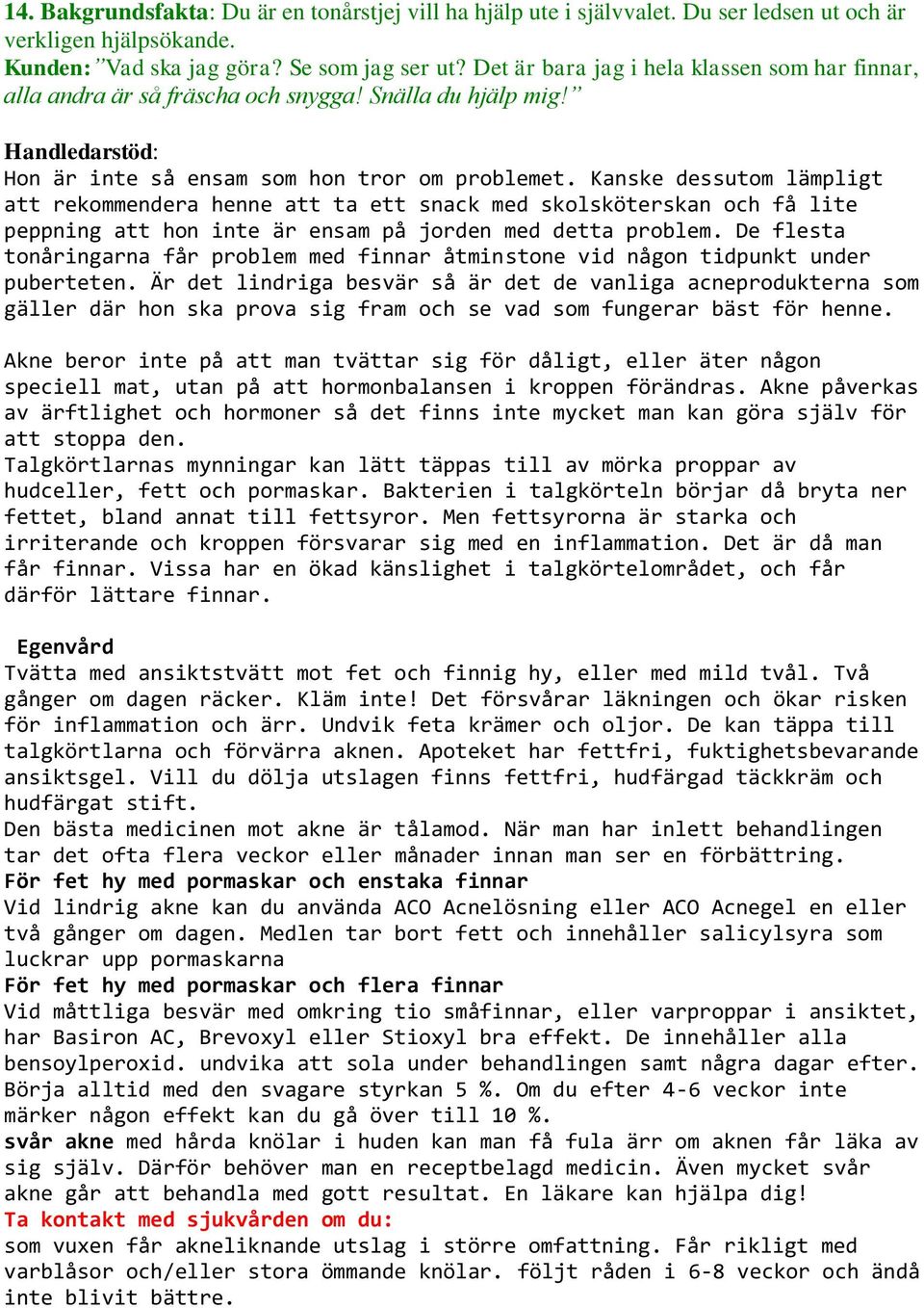 Kanske dessutom lämpligt att rekommendera henne att ta ett snack med skolsköterskan och få lite peppning att hon inte är ensam på jorden med detta problem.