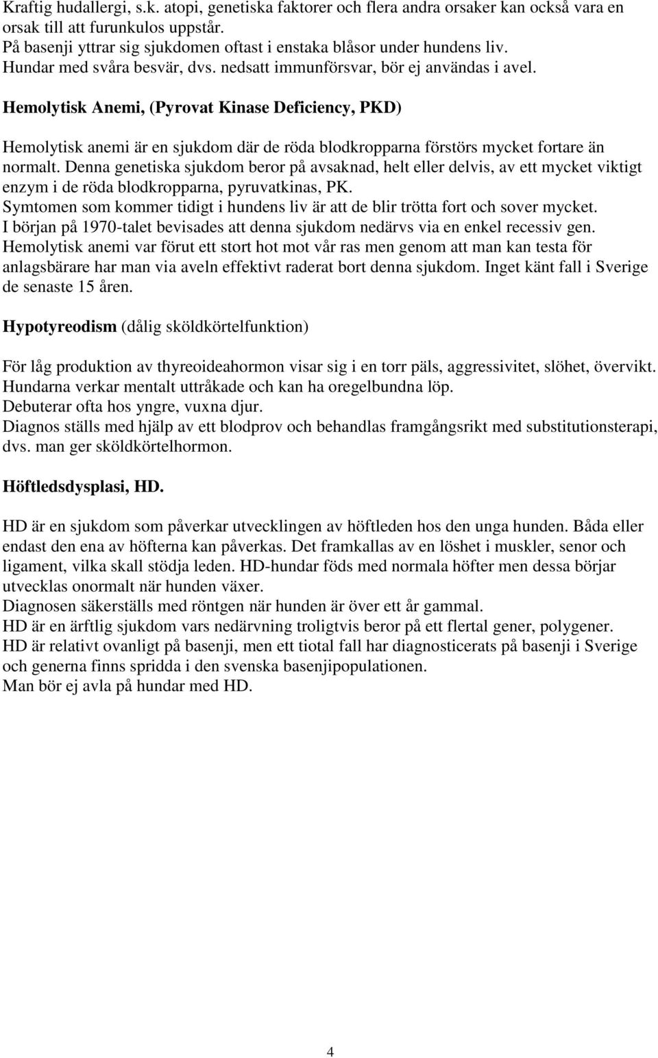Hemolytisk Anemi, (Pyrovat Kinase Deficiency, PKD) Hemolytisk anemi är en sjukdom där de röda blodkropparna förstörs mycket fortare än normalt.