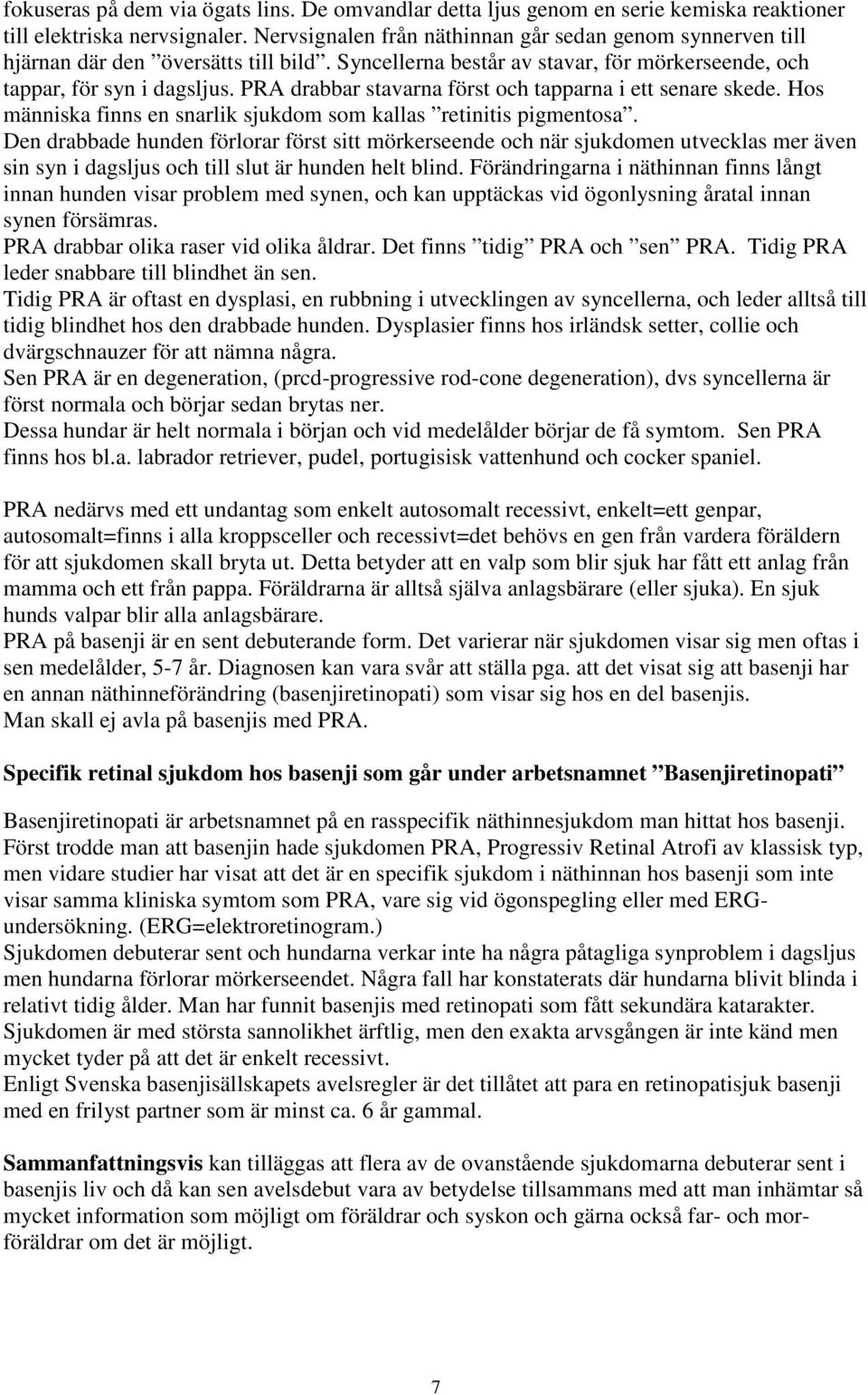 PRA drabbar stavarna först och tapparna i ett senare skede. Hos människa finns en snarlik sjukdom som kallas retinitis pigmentosa.