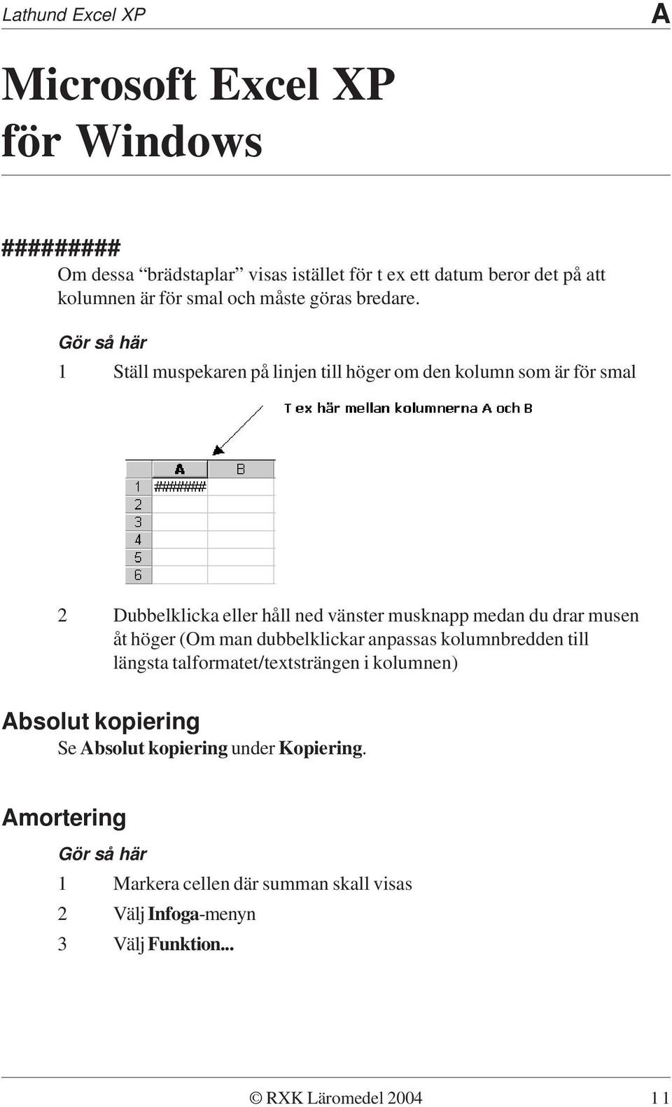 Gör så här 1 Ställ muspekaren på linjen till höger om den kolumn som är för smal 2 Dubbelklicka eller håll ned vänster musknapp medan du drar