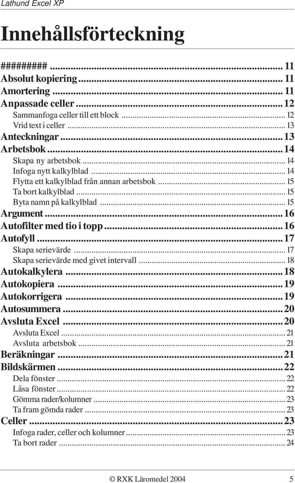 ..16 Autofyll...17 Skapa serievärde...17 Skapa serievärde med givet intervall...18 Autokalkylera...18 Autokopiera...19 Autokorrigera...19 Autosummera...20 Avsluta Excel...20 Avsluta Excel...21 Avsluta arbetsbok.