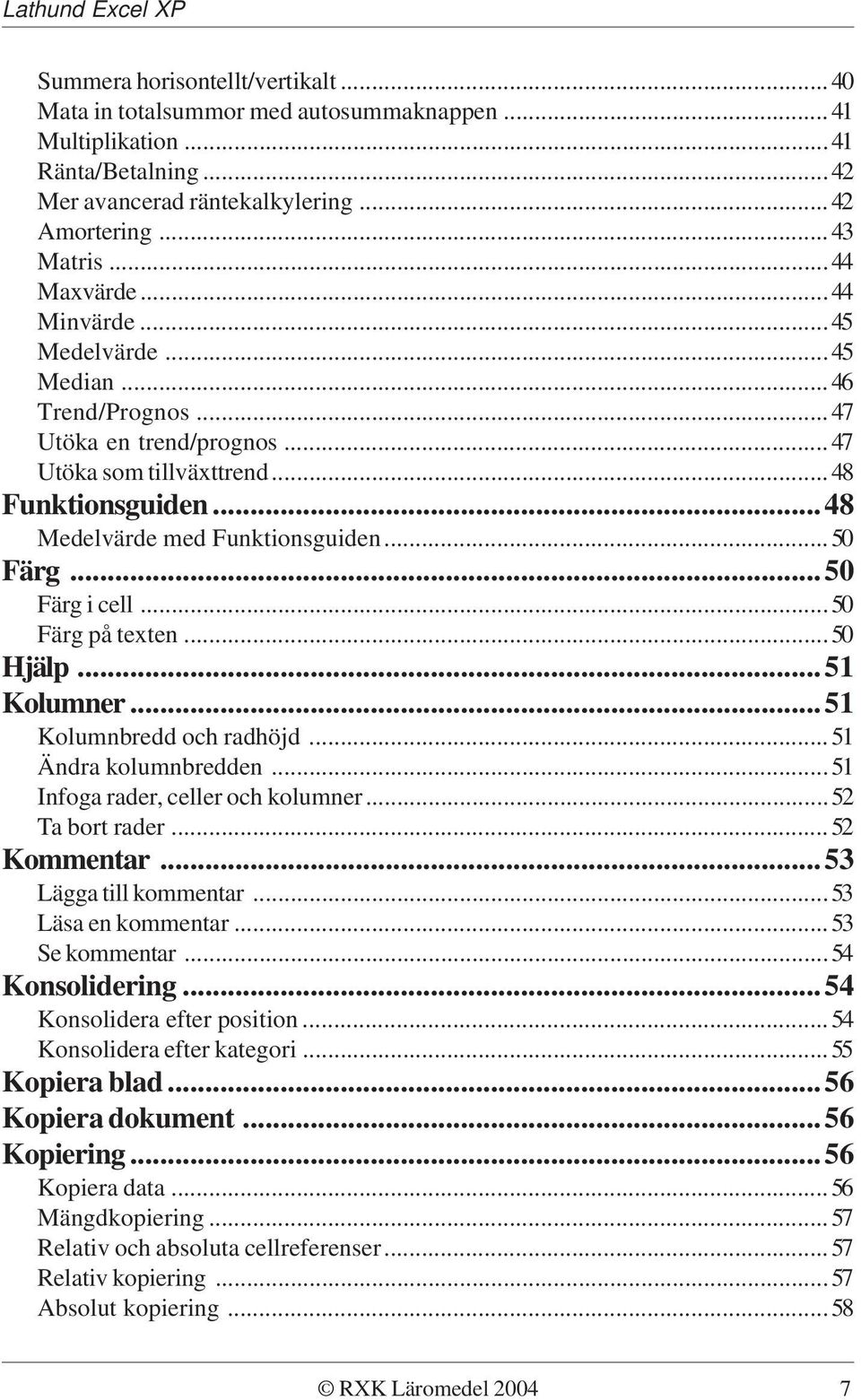 ..50 Färg på texten...50 Hjälp...51 Kolumner...51 Kolumnbredd och radhöjd...51 Ändra kolumnbredden...51 Infoga rader, celler och kolumner...52 Ta bort rader...52 Kommentar...53 Lägga till kommentar.