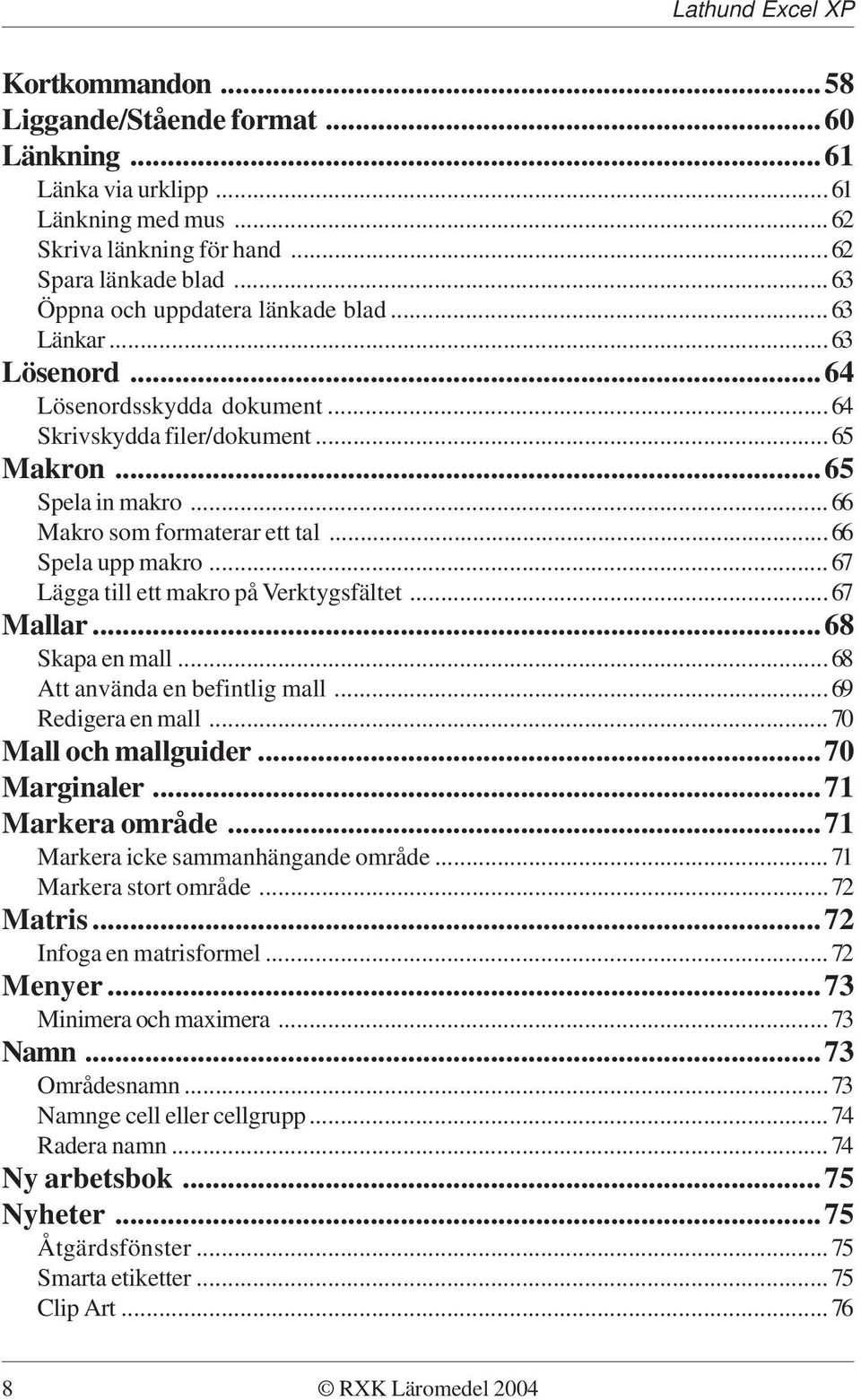 ..67 Lägga till ett makro på Verktygsfältet...67 Mallar...68 Skapa en mall...68 Att använda en befintlig mall...69 Redigera en mall...70 Mall och mallguider...70 Marginaler...71 Markera område.