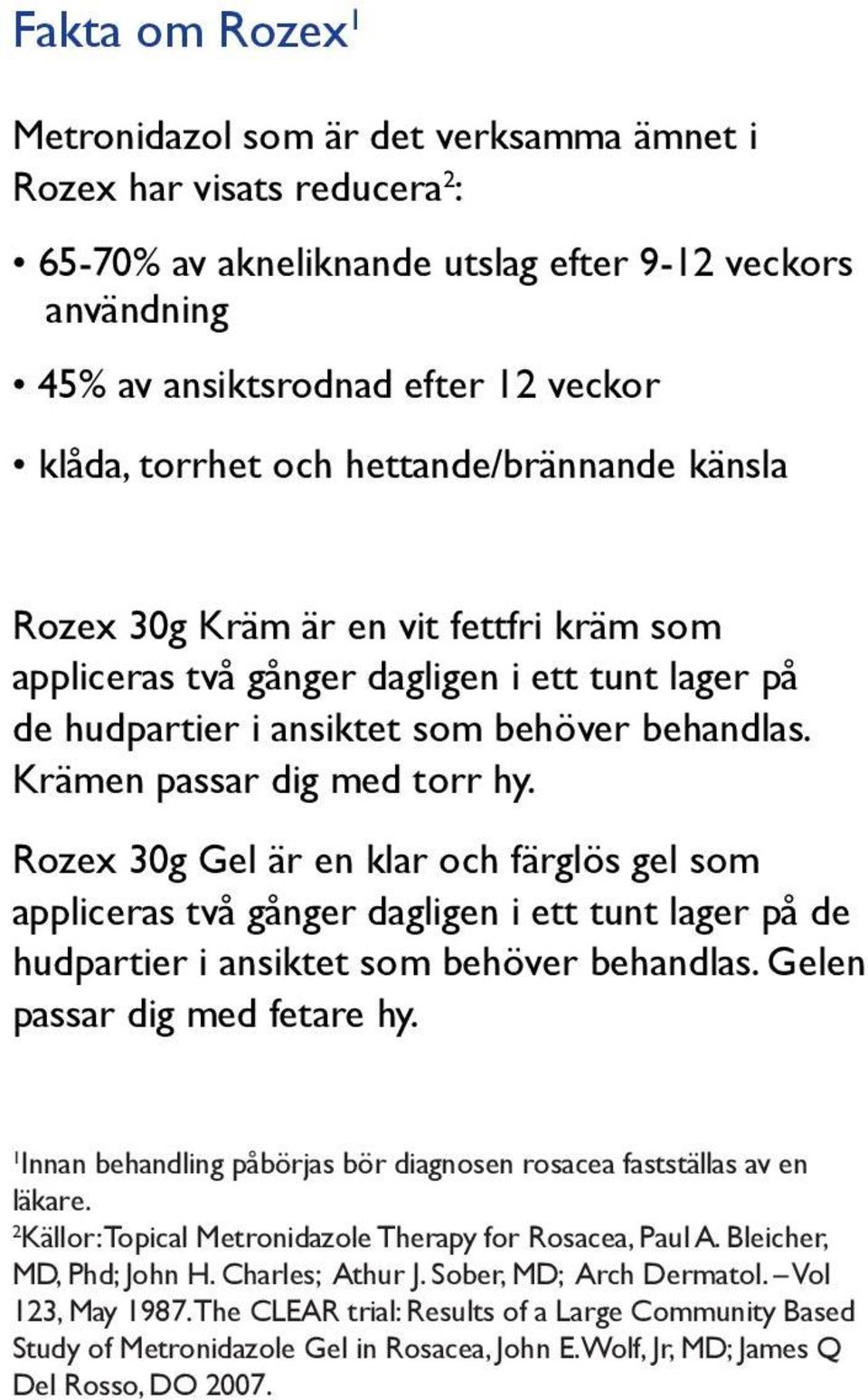 Krämen passar dig med torr hy. Rozex 30g Gel är en klar och färglös gel som appliceras två gånger dagligen i ett tunt lager på de hudpartier i ansiktet som behöver behandlas.