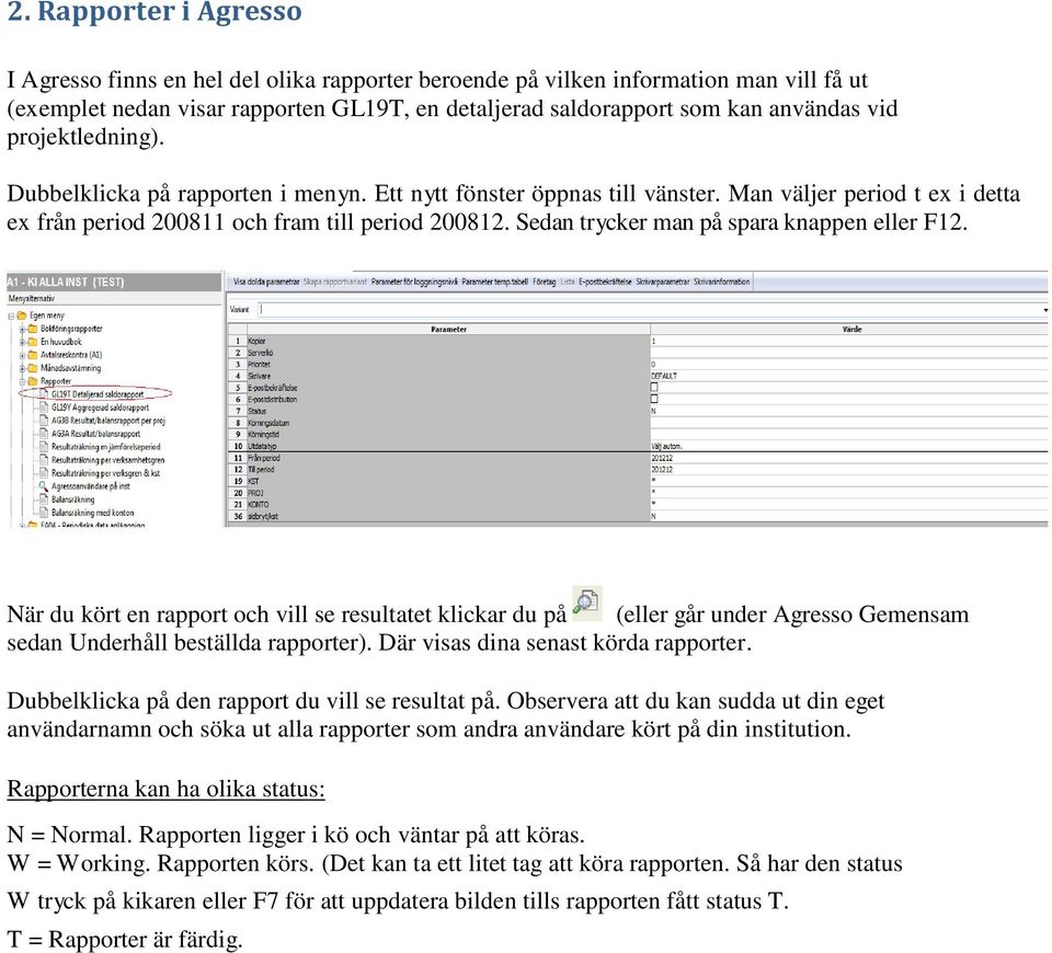 Sedan trycker man på spara knappen eller F12. När du kört en rapport och vill se resultatet klickar du på (eller går under Agresso Gemensam sedan Underhåll beställda rapporter).