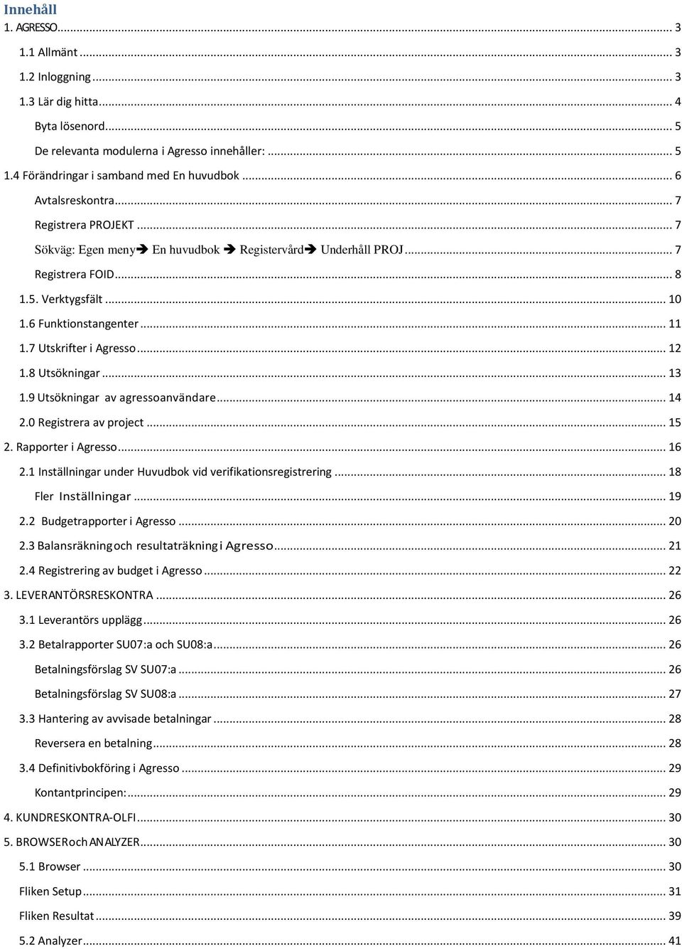7 Utskrifter i Agresso... 12 1.8 Utsökningar... 13 1.9 Utsökningar av agressoanvändare... 14 2.0 Registrera av project... 15 2. Rapporter i Agresso... 16 2.