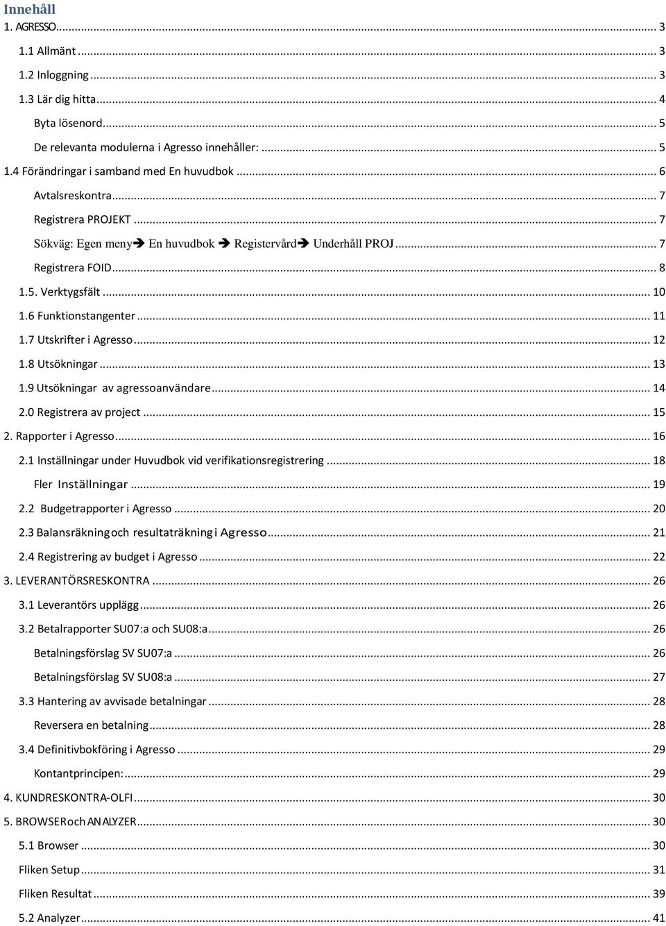 7 Utskrifter i Agresso... 12 1.8 Utsökningar... 13 1.9 Utsökningar av agressoanvändare... 14 2.0 Registrera av project... 15 2. Rapporter i Agresso... 16 2.