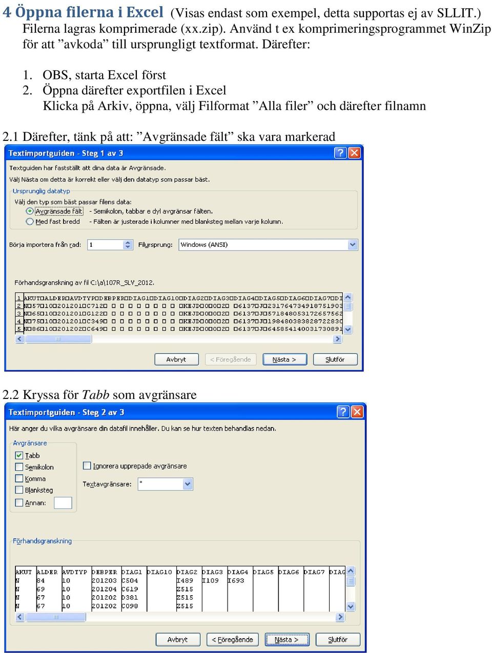 Använd t ex komprimeringsprogrammet WinZip för att avkoda till ursprungligt textformat. Därefter: 1.
