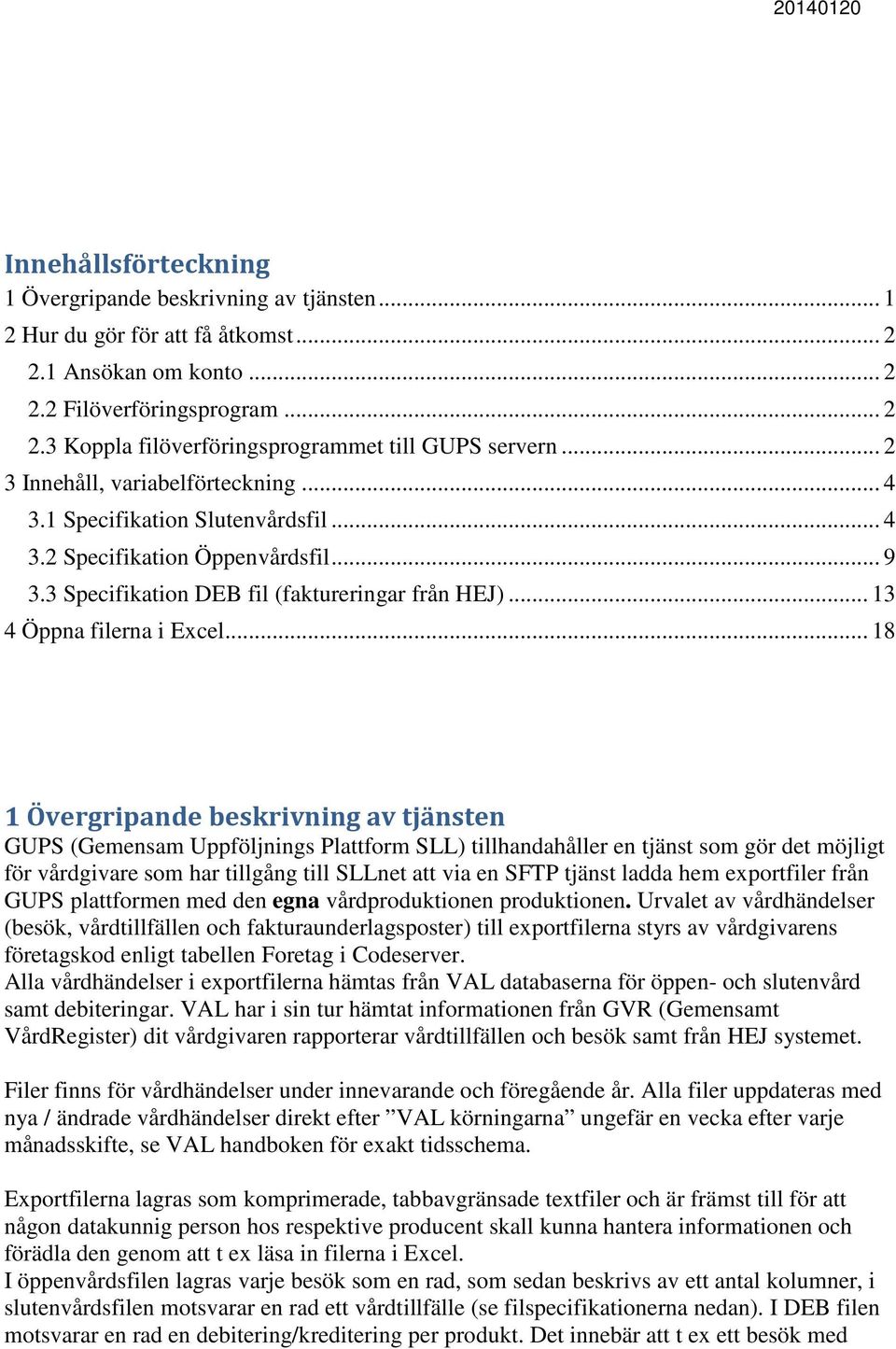 .. 18 1 Övergripande beskrivning av tjänsten GUPS (Gemensam Uppföljnings Plattform SLL) tillhandahåller en tjänst som gör det möjligt för vårdgivare som har tillgång till SLLnet att via en SFTP