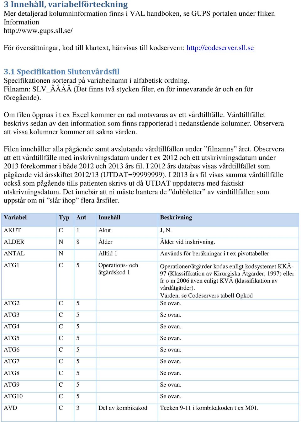 Filnamn: SLV_ÅÅÅÅ (Det finns två stycken filer, en för innevarande år och en för föregående). Om filen öppnas i t ex Excel kommer en rad motsvaras av ett vårdtillfälle.