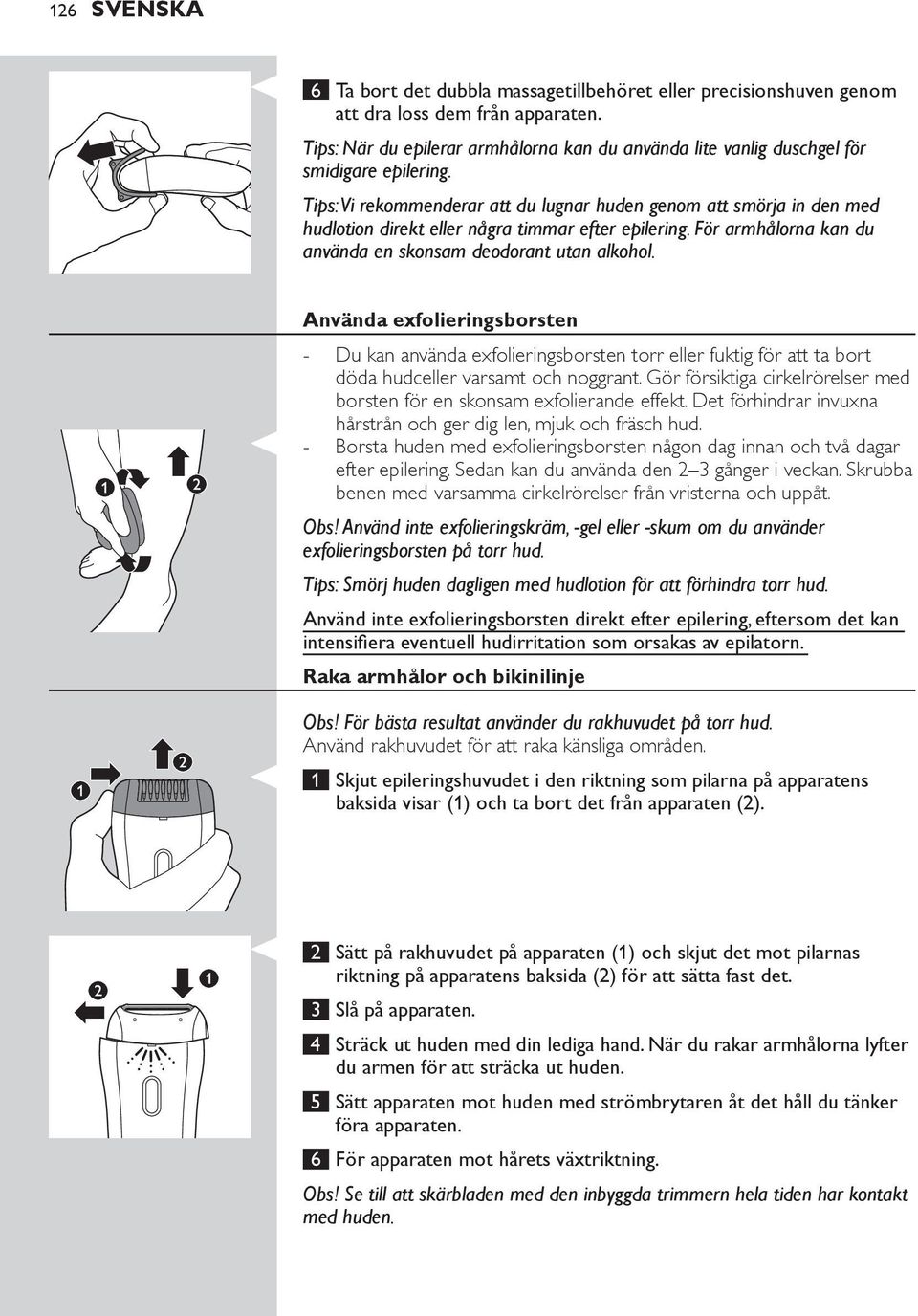 Tips: Vi rekommenderar att du lugnar huden genom att smörja in den med hudlotion direkt eller några timmar efter epilering. För armhålorna kan du använda en skonsam deodorant utan alkohol.