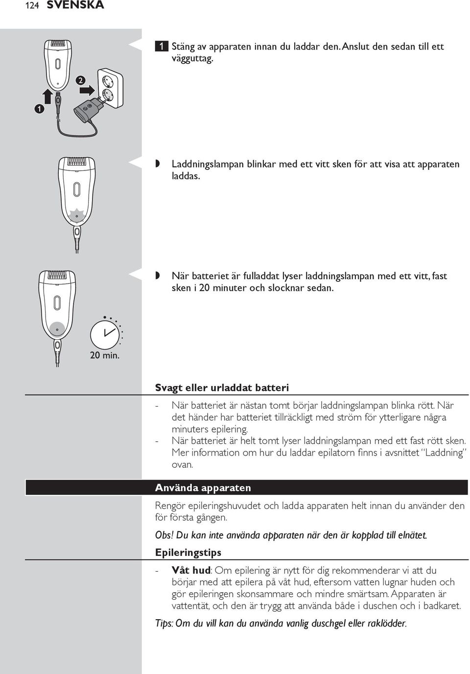 Svagt eller urladdat batteri När batteriet är nästan tomt börjar laddningslampan blinka rött. När det händer har batteriet tillräckligt med ström för ytterligare några minuters epilering.