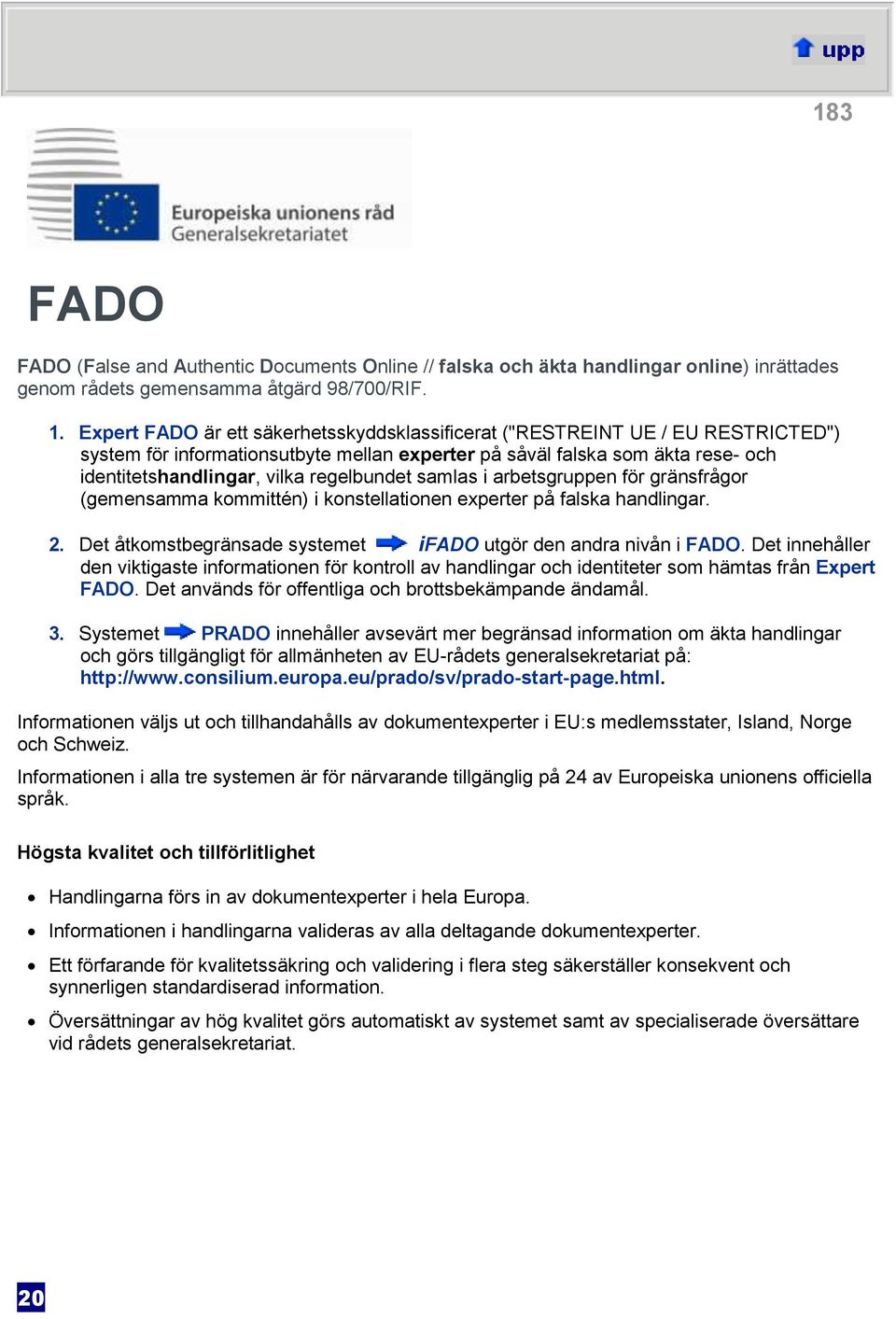 regelbundet samlas i arbetsgruppen för gränsfrågor (gemensamma kommittén) i konstellationen experter på falska handlingar. 2. Det åtkomstbegränsade systemet ifado utgör den andra nivån i FADO.