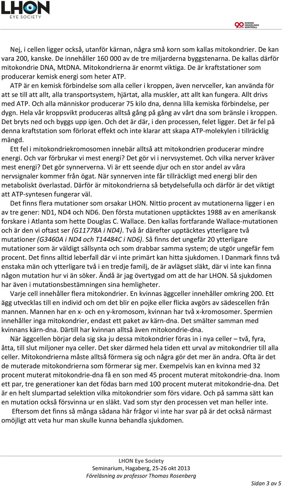 ATP är en kemisk förbindelse som alla celler i kroppen, även nervceller, kan använda för att se till att allt, alla transportsystem, hjärtat, alla muskler, att allt kan fungera. Allt drivs med ATP.