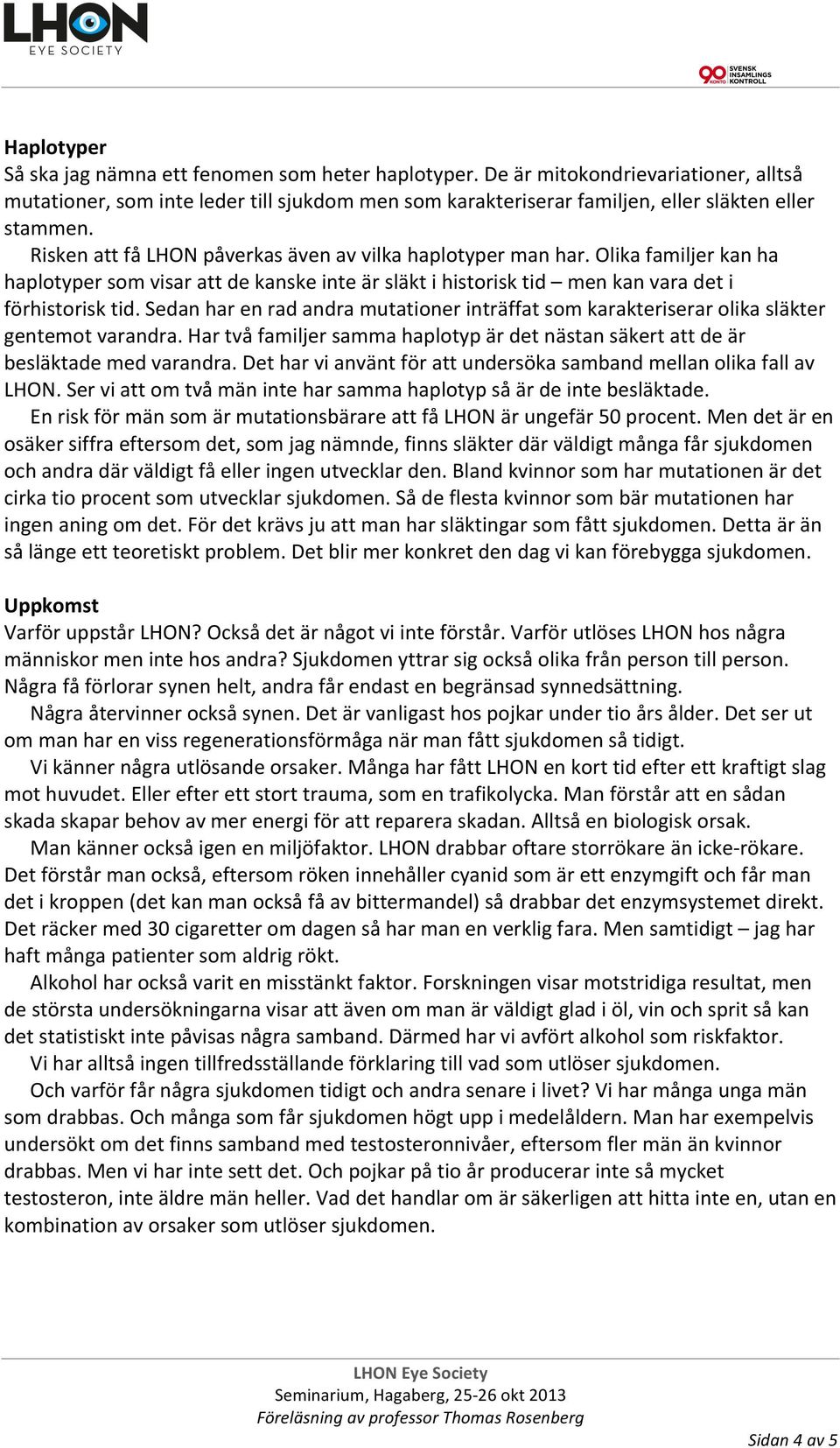 Sedan har en rad andra mutationer inträffat som karakteriserar olika släkter gentemot varandra. Har två familjer samma haplotyp är det nästan säkert att de är besläktade med varandra.