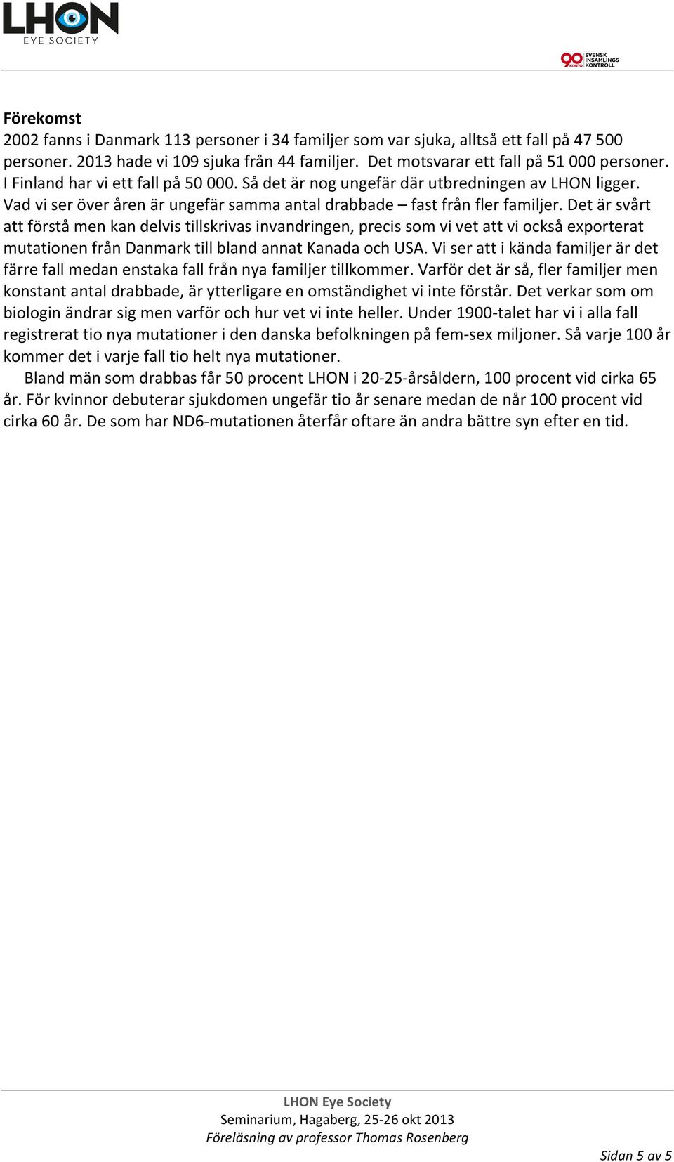 Det är svårt att förstå men kan delvis tillskrivas invandringen, precis som vi vet att vi också exporterat mutationen från Danmark till bland annat Kanada och USA.