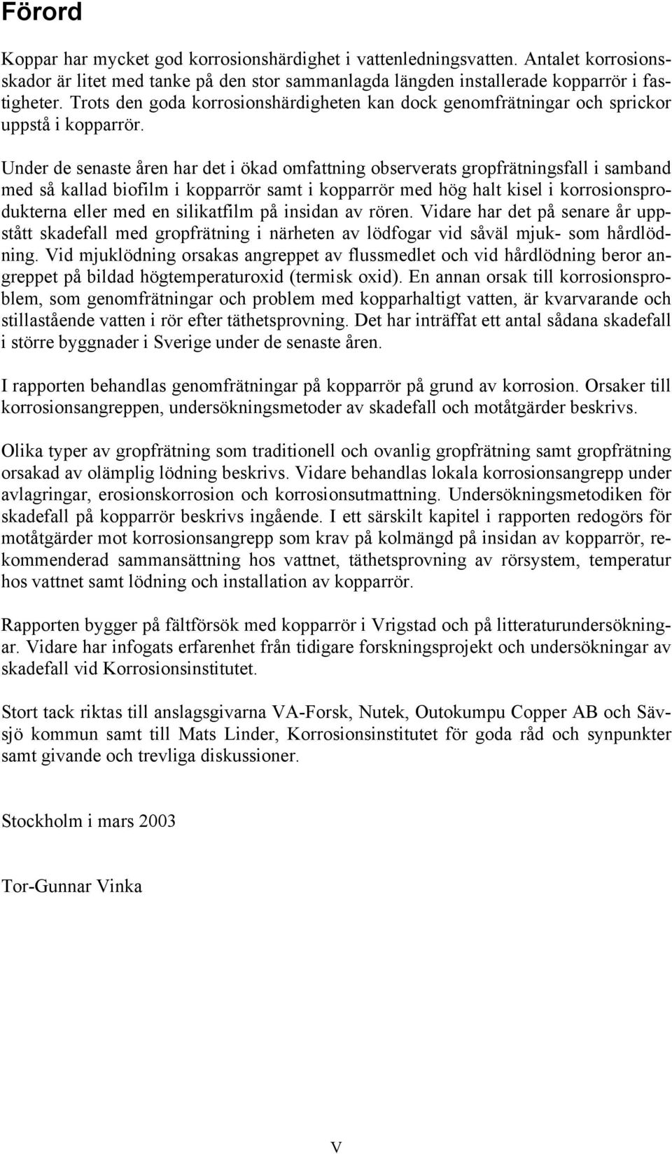 Under de senaste åren har det i ökad omfattning observerats gropfrätningsfall i samband med så kallad biofilm i kopparrör samt i kopparrör med hög halt kisel i korrosionsprodukterna eller med en