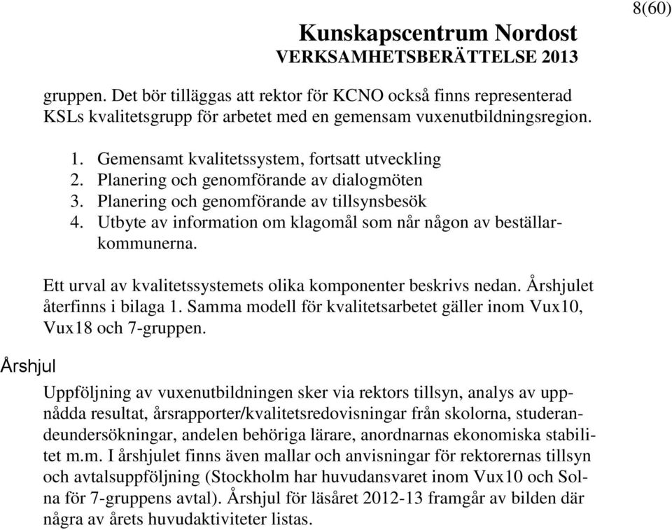 Utbyte av information om klagomål som når någon av beställarkommunerna. Ett urval av kvalitetssystemets olika komponenter beskrivs nedan. Årshjulet återfinns i bilaga 1.