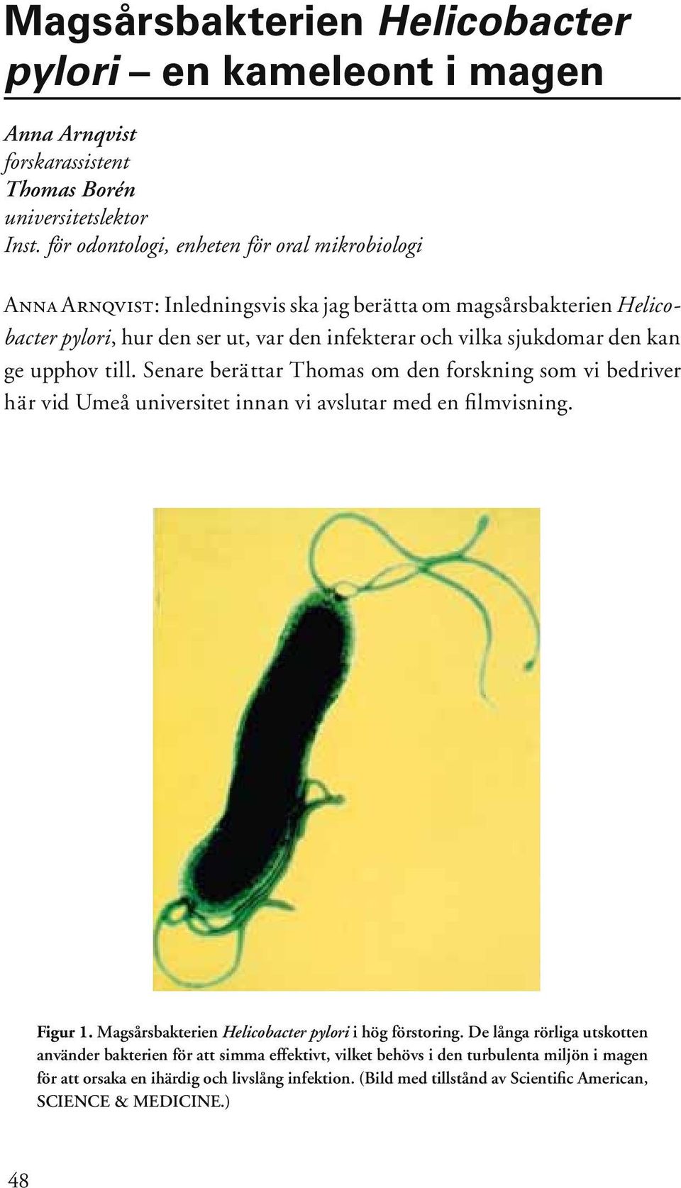 den kan ge upphov till. Senare berättar Thomas om den forskning som vi bedriver här vid Umeå universitet innan vi avslutar med en fi lmvisning. Figur 1.
